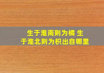 生于淮南则为橘 生于淮北则为枳出自哪里